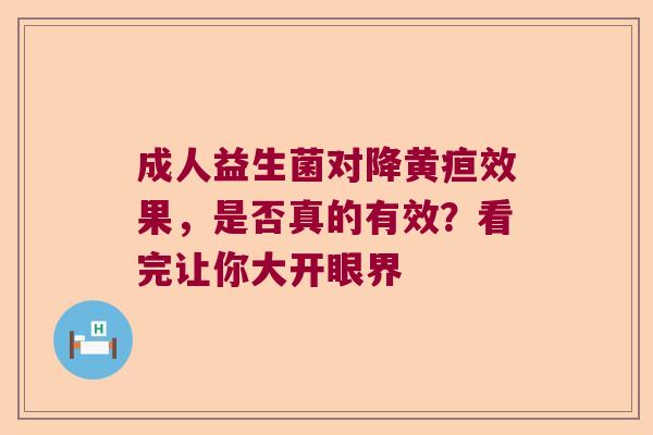 成人益生菌对降黄疸效果，是否真的有效？看完让你大开眼界