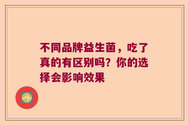 不同品牌益生菌，吃了真的有区别吗？你的选择会影响效果