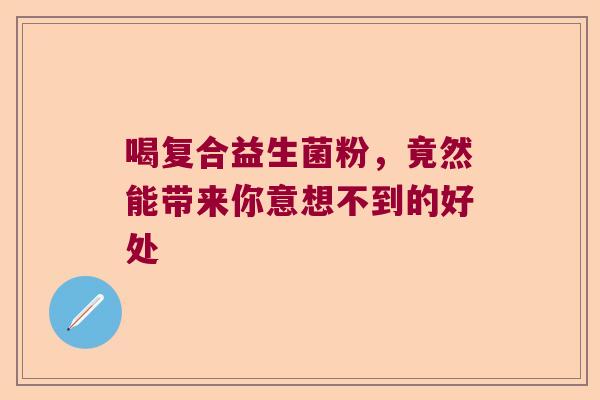 喝复合益生菌粉，竟然能带来你意想不到的好处