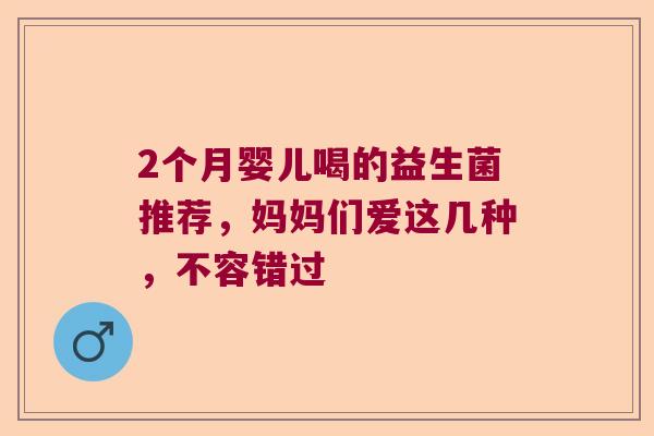 2个月婴儿喝的益生菌推荐，妈妈们爱这几种，不容错过