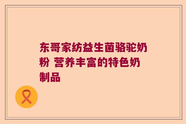 东哥家纺益生菌骆驼奶粉 营养丰富的特色奶制品
