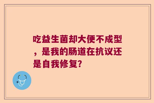 吃益生菌却大便不成型，是我的肠道在抗议还是自我修复？
