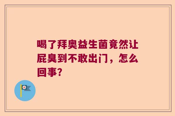 喝了拜奥益生菌竟然让屁臭到不敢出门，怎么回事？