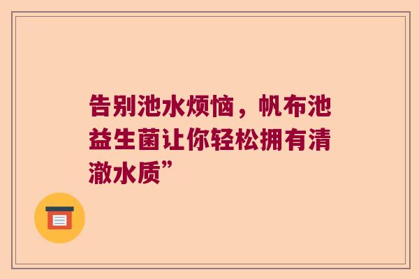 告别池水烦恼，帆布池益生菌让你轻松拥有清澈水质”