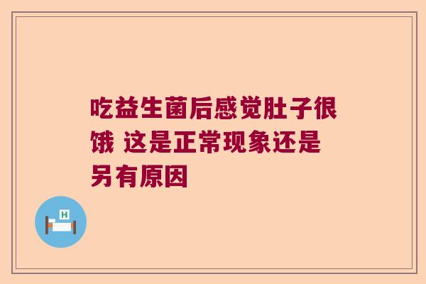 吃益生菌后感觉肚子很饿 这是正常现象还是另有原因