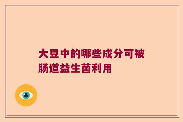 大豆中的哪些成分可被肠道益生菌利用