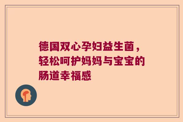 德国双心孕妇益生菌，轻松呵护妈妈与宝宝的肠道幸福感