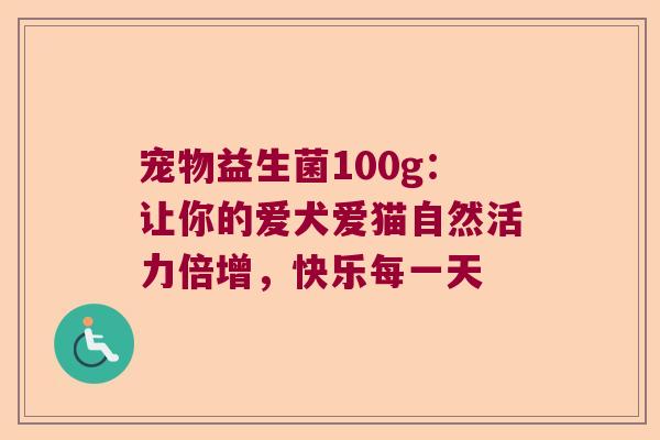 宠物益生菌100g：让你的爱犬爱猫自然活力倍增，快乐每一天