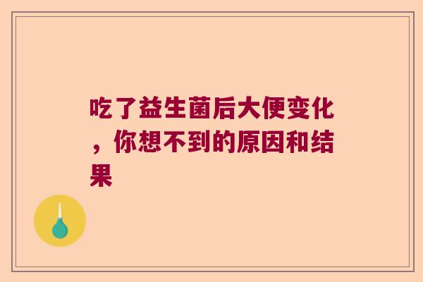 吃了益生菌后大便变化，你想不到的原因和结果