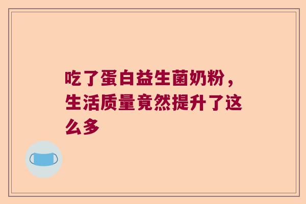吃了蛋白益生菌奶粉，生活质量竟然提升了这么多