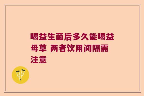 喝益生菌后多久能喝益母草 两者饮用间隔需注意