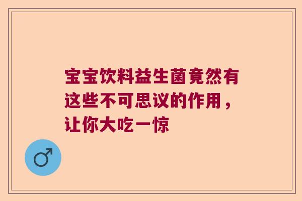 宝宝饮料益生菌竟然有这些不可思议的作用，让你大吃一惊
