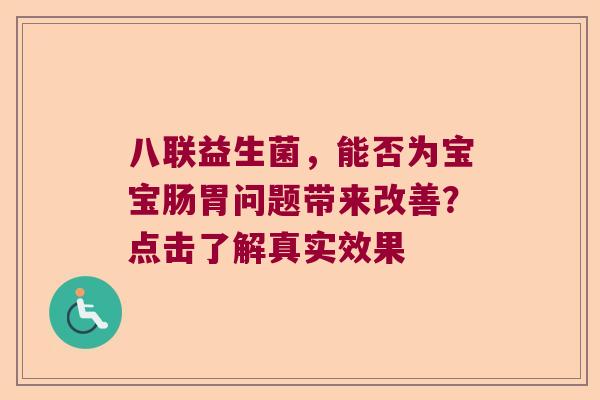 八联益生菌，能否为宝宝肠胃问题带来改善？点击了解真实效果
