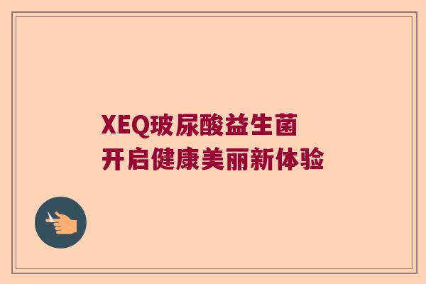 XEQ玻尿酸益生菌 开启健康美丽新体验