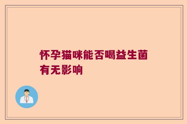 怀孕猫咪能否喝益生菌有无影响