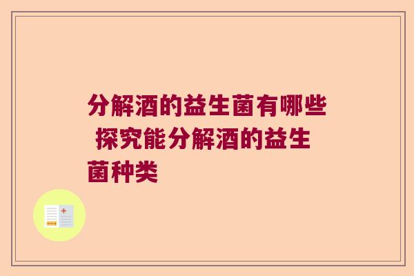 分解酒的益生菌有哪些 探究能分解酒的益生菌种类