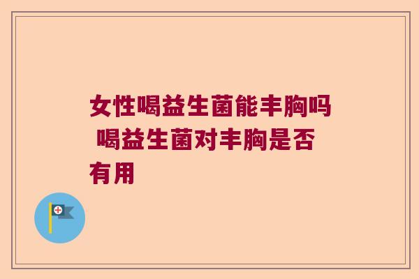女性喝益生菌能丰胸吗 喝益生菌对丰胸是否有用