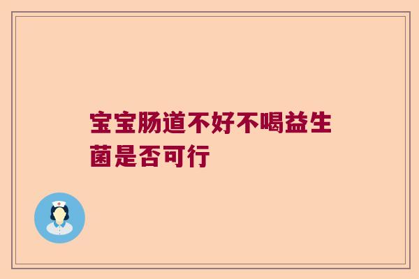 宝宝肠道不好不喝益生菌是否可行