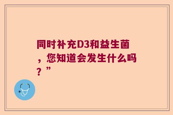 同时补充D3和益生菌，您知道会发生什么吗？”