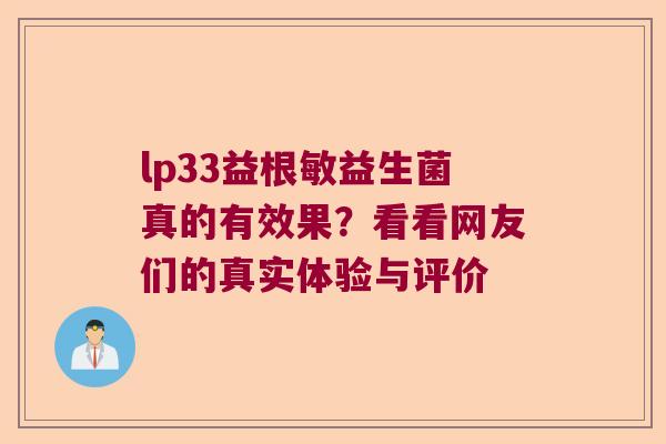 lp33益根敏益生菌真的有效果？看看网友们的真实体验与评价