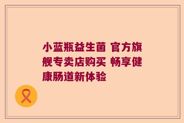 小蓝瓶益生菌 官方旗舰专卖店购买 畅享健康肠道新体验