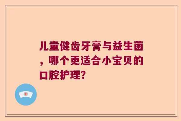 儿童健齿牙膏与益生菌，哪个更适合小宝贝的口腔护理？