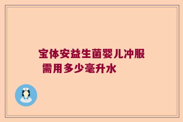 宝体安益生菌婴儿冲服 需用多少毫升水