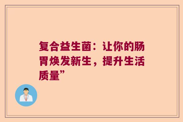 复合益生菌：让你的肠胃焕发新生，提升生活质量”