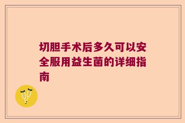 切胆手术后多久可以安全服用益生菌的详细指南