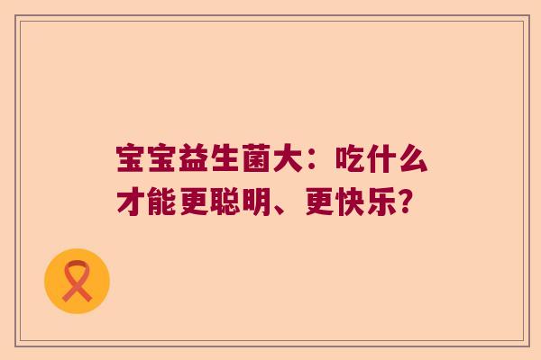 宝宝益生菌大：吃什么才能更聪明、更快乐？