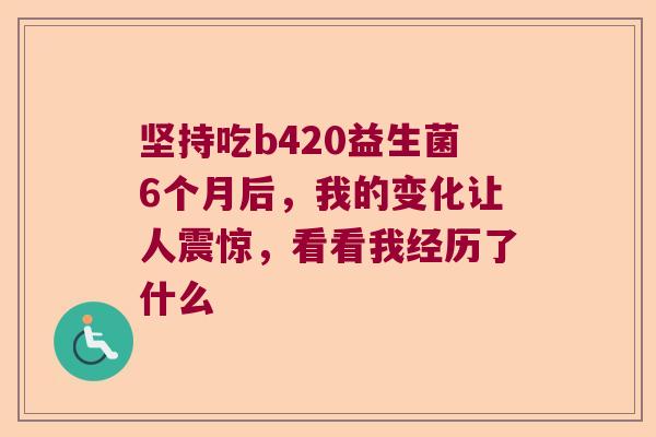 坚持吃b420益生菌6个月后，我的变化让人震惊，看看我经历了什么
