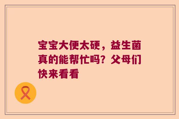 宝宝大便太硬，益生菌真的能帮忙吗？父母们快来看看