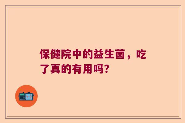 保健院中的益生菌，吃了真的有用吗？