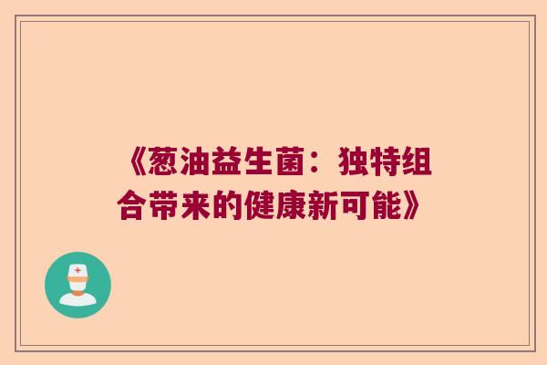 《葱油益生菌：独特组合带来的健康新可能》