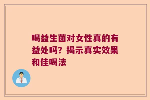 喝益生菌对女性真的有益处吗？揭示真实效果和佳喝法