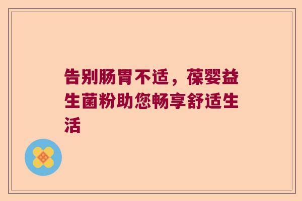 告别肠胃不适，葆婴益生菌粉助您畅享舒适生活