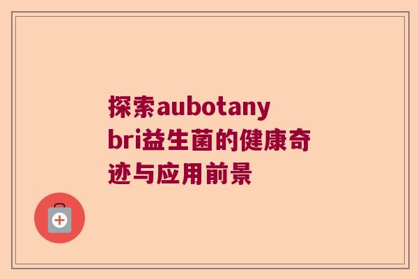 探索aubotanybri益生菌的健康奇迹与应用前景