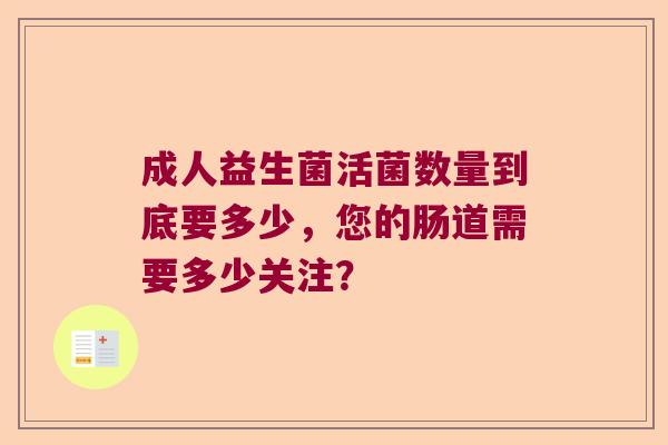 成人益生菌活菌数量到底要多少，您的肠道需要多少关注？
