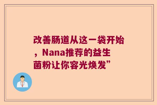 改善肠道从这一袋开始，Nana推荐的益生菌粉让你容光焕发”