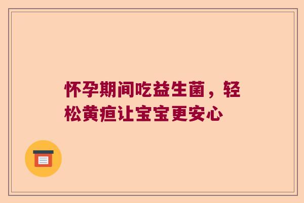 怀孕期间吃益生菌，轻松黄疸让宝宝更安心
