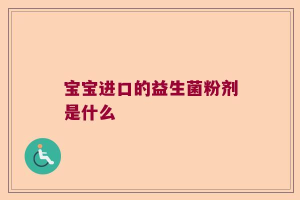 宝宝进口的益生菌粉剂是什么