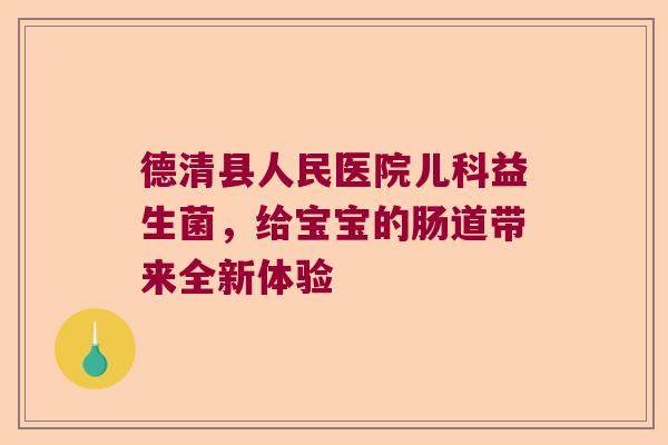 德清县人民医院儿科益生菌，给宝宝的肠道带来全新体验