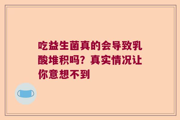 吃益生菌真的会导致乳酸堆积吗？真实情况让你意想不到