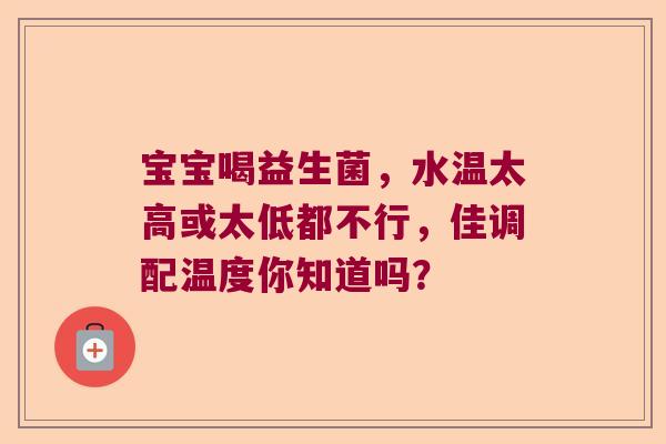 宝宝喝益生菌，水温太高或太低都不行，佳调配温度你知道吗？