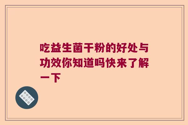 吃益生菌干粉的好处与功效你知道吗快来了解一下
