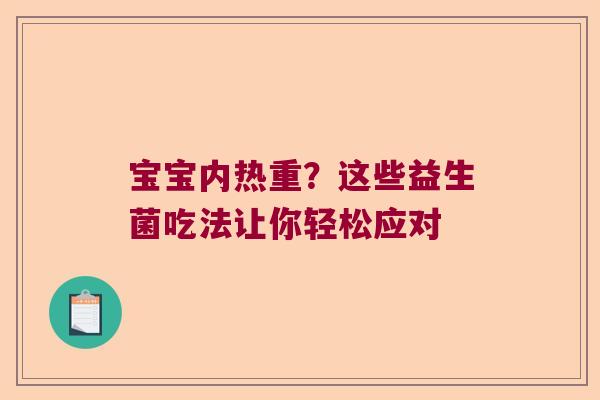 宝宝内热重？这些益生菌吃法让你轻松应对