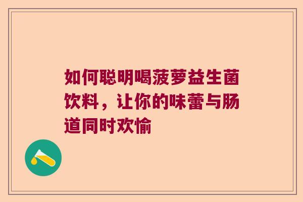 如何聪明喝菠萝益生菌饮料，让你的味蕾与肠道同时欢愉