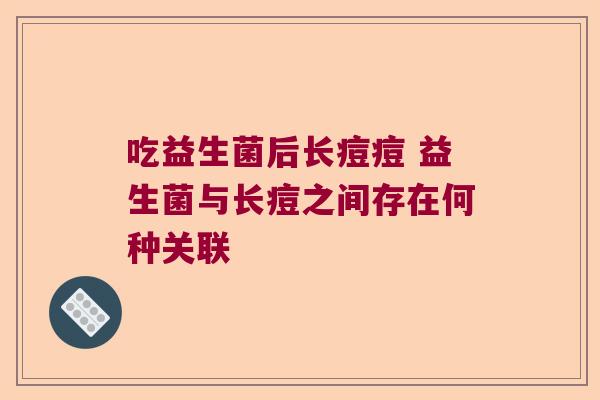 吃益生菌后长痘痘 益生菌与长痘之间存在何种关联