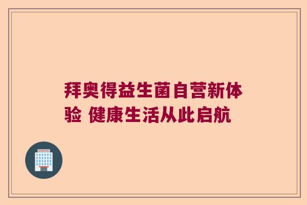 拜奥得益生菌自营新体验 健康生活从此启航