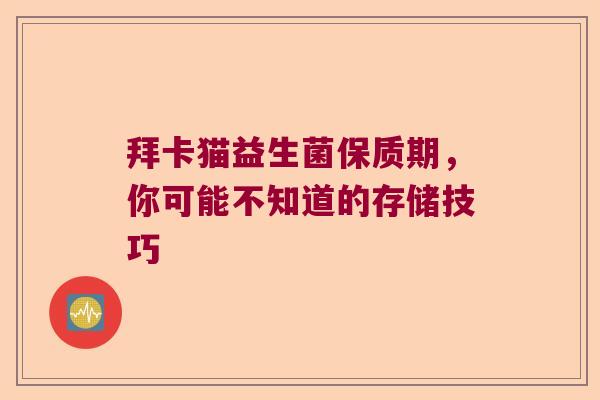 拜卡猫益生菌保质期，你可能不知道的存储技巧